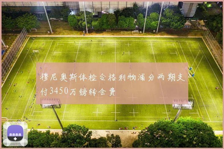 穆尼奥斯体检合格利物浦分两期支付3450万镑转会费