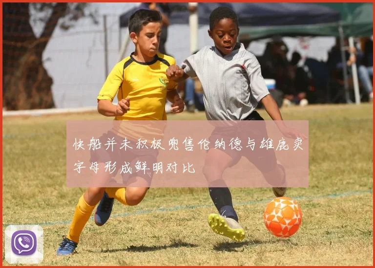 快船并未积极兜售伦纳德与雄鹿卖字母形成鲜明对比