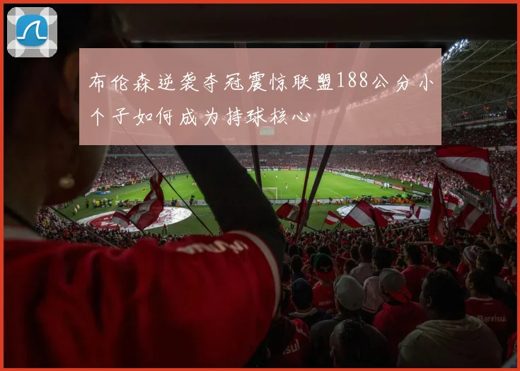 布伦森逆袭夺冠震惊联盟188公分小个子如何成为持球核心